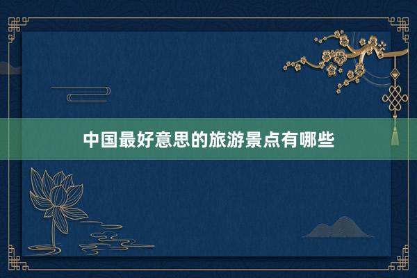 中国最好意思的旅游景点有哪些