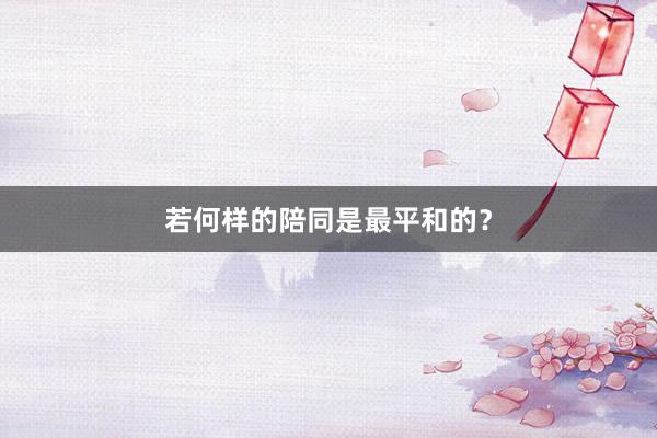 若何样的陪同是最平和的？