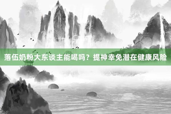 落伍奶粉大东谈主能喝吗？提神幸免潜在健康风险