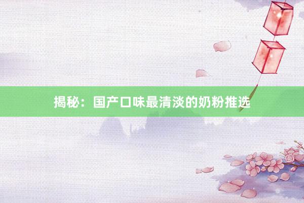 揭秘：国产口味最清淡的奶粉推选