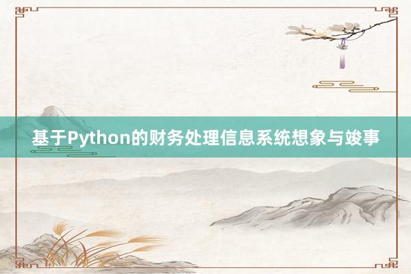 基于Python的财务处理信息系统想象与竣事