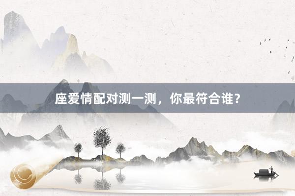 座爱情配对测一测，你最符合谁？