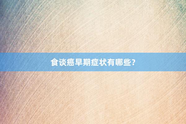 食谈癌早期症状有哪些？