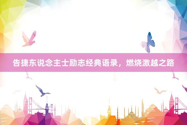 告捷东说念主士励志经典语录，燃烧激越之路