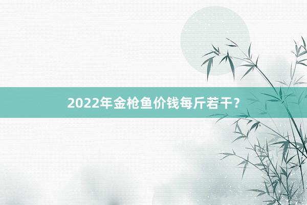 2022年金枪鱼价钱每斤若干？